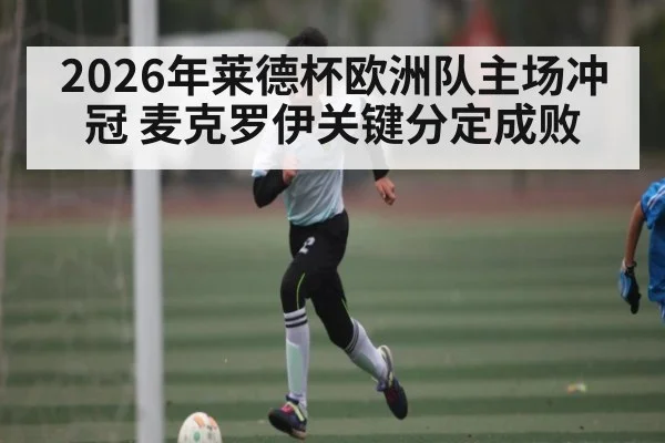 2026年莱德杯欧洲队主场冲冠 麦克罗伊关键分定成败